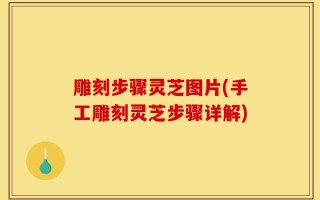 雕刻步骤灵芝图片(手工雕刻灵芝步骤详解)