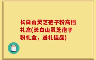 长白山灵芝孢子粉高档礼盒(长白山灵芝孢子粉礼盒，送礼佳品)