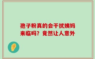 孢子粉真的会干扰姨妈来临吗？竟然让人意外