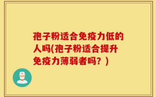 孢子粉适合免疫力低的人吗(孢子粉适合提升免疫力薄弱者吗？)