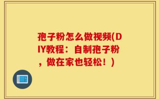 孢子粉怎么做视频(DIY教程：自制孢子粉，做在家也轻松！)