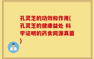 孔灵芝的功效和作用(孔灵芝的健康益处 科学证明的药食同源真菌)