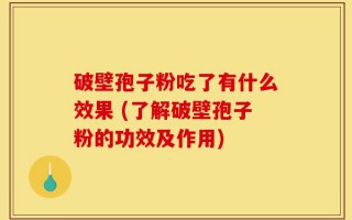 破壁孢子粉吃了有什么效果 (了解破壁孢子粉的功效及作用)
