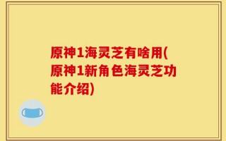原神1海灵芝有啥用(原神1新角色海灵芝功能介绍)