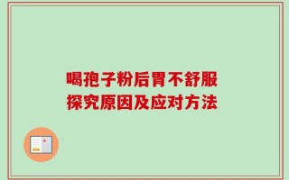喝孢子粉后胃不舒服 探究原因及应对方法