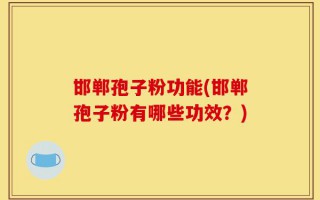 邯郸孢子粉功能(邯郸孢子粉有哪些功效？)