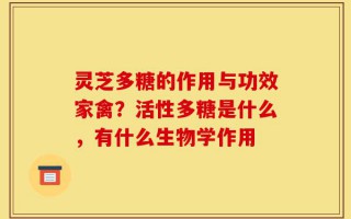 灵芝多糖的作用与功效家禽？活性多糖是什么，有什么生物学作用