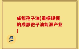 成都孢子油(重振规模的成都孢子油能源产业)