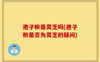 孢子粉是灵芝吗(孢子粉是否为灵芝的疑问)