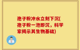孢子粉冲水立刻下沉(孢子粉一泡即沉，科学家揭示其生物基础)