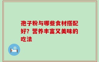 孢子粉与哪些食材搭配好？营养丰富又美味的吃法