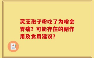 灵芝孢子粉吃了为啥会胃痛？可能存在的副作用及食用建议？