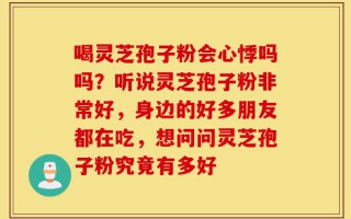 喝灵芝孢子粉会心悸吗吗？听说灵芝孢子粉非常好，身边的好多朋友都在吃，想问问灵芝孢子粉究竟有多好