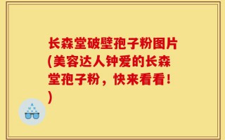 长森堂破壁孢子粉图片(美容达人钟爱的长森堂孢子粉，快来看看！)