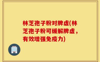 林芝孢子粉对脾虚(林芝孢子粉可缓解脾虚，有效增强免疫力)