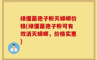 绿僵菌孢子粉灭蟑螂价格(绿僵菌孢子粉可有效消灭蟑螂，价格实惠)