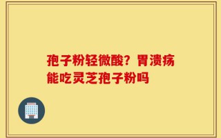 孢子粉轻微酸？胃溃疡能吃灵芝孢子粉吗