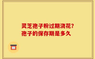 灵芝孢子粉过期浇花？孢子的保存期是多久