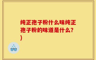 纯正孢子粉什么味纯正孢子粉的味道是什么？)