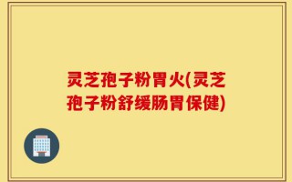 灵芝孢子粉胃火(灵芝孢子粉舒缓肠胃保健)