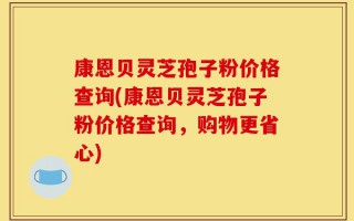 康恩贝灵芝孢子粉价格查询(康恩贝灵芝孢子粉价格查询，购物更省心)