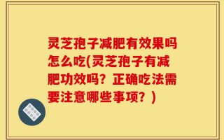 灵芝孢子减肥有效果吗怎么吃(灵芝孢子有减肥功效吗？正确吃法需要注意哪些事项？)