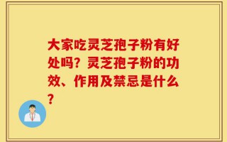 大家吃灵芝孢子粉有好处吗？灵芝孢子粉的功效、作用及禁忌是什么？