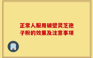 正常人服用破壁灵芝孢子粉的效果及注意事项