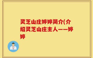 灵芝山庄婷婷简介(介绍灵芝山庄主人——婷婷