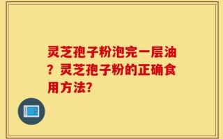 灵芝孢子粉泡完一层油？灵芝孢子粉的正确食用方法？