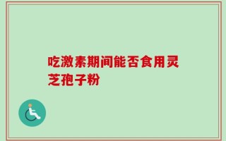 吃激素期间能否食用灵芝孢子粉