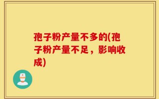 孢子粉产量不多的(孢子粉产量不足，影响收成)