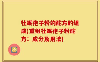 牡蛎孢子粉的酡方的组成(重组牡蛎孢子粉酡方：成分及用法)
