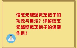 信芝元破壁灵芝孢子的功效与用法？详解信芝元破壁灵芝孢子的保健作用？