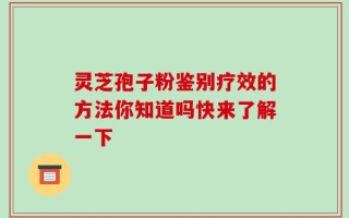 灵芝孢子粉鉴别疗效的方法你知道吗快来了解一下
