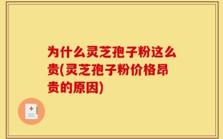为什么灵芝孢子粉这么贵(灵芝孢子粉价格昂贵的原因)
