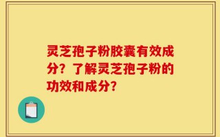灵芝孢子粉胶囊有效成分？了解灵芝孢子粉的功效和成分？