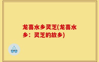 龙喜水乡灵芝(龙喜水乡：灵芝的故乡)