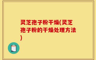 灵芝孢子粉干燥(灵芝孢子粉的干燥处理方法)