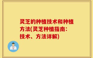 灵芝的种植技术和种植方法(灵芝种植指南：技术、方法详解)