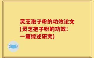 灵芝孢子粉的功效论文(灵芝孢子粉的功效：一篇综述研究)