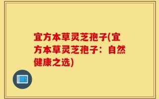 宜方本草灵芝孢子(宜方本草灵芝孢子：自然健康之选)