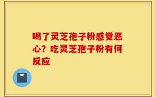 喝了灵芝孢子粉感觉恶心？吃灵芝孢子粉有何反应