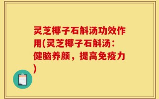 灵芝椰子石斛汤功效作用(灵芝椰子石斛汤：健脑养颜，提高免疫力)