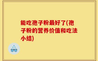 能吃孢子粉最好了(孢子粉的营养价值和吃法小结)
