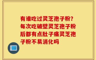 有谁吃过灵芝孢子粉？每次吃破壁灵芝孢子粉后都有点肚子痛灵芝孢子粉不易消化吗