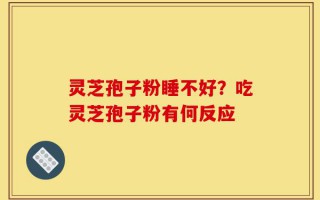 灵芝孢子粉睡不好？吃灵芝孢子粉有何反应