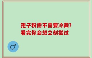 孢子粉需不需要冷藏？看完你会想立刻尝试