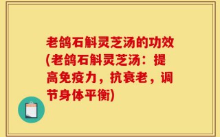 老鸽石斛灵芝汤的功效(老鸽石斛灵芝汤：提高免疫力，抗衰老，调节身体平衡)