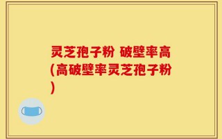 灵芝孢子粉 破壁率高(高破壁率灵芝孢子粉)